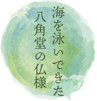 海を泳いできた八角堂の仏様